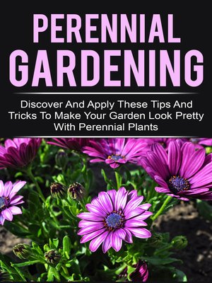 cover image of Perennial Gardening--Discover and Apply These Tips and Tricks to Make Your Garden Look Pretty With Perennial Plants
